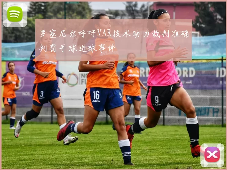 罗塞尼尔呼吁VAR技术助力裁判准确判罚手球进球事件
