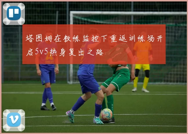 塔图姆在教练监控下重返训练场开启5v5热身复出之路