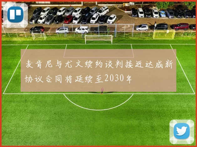 麦肯尼与尤文续约谈判接近达成新协议合同将延续至2030年
