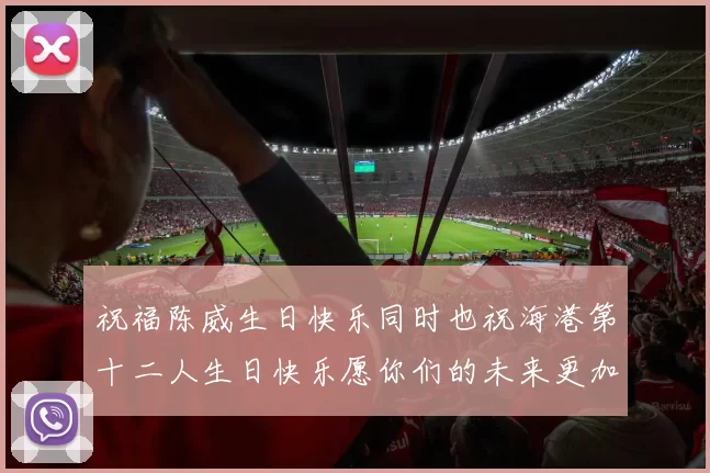 祝福陈威生日快乐同时也祝海港第十二人生日快乐愿你们的未来更加辉煌