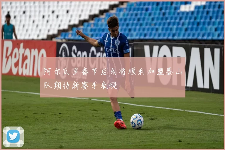 阿尔瓦罗春节后或将顺利加盟泰山队期待新赛季表现