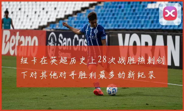 纽卡在英超历史上28次战胜热刺创下对其他对手胜利最多的新纪录