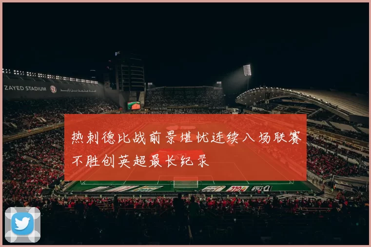热刺德比战前景堪忧连续八场联赛不胜创英超最长纪录