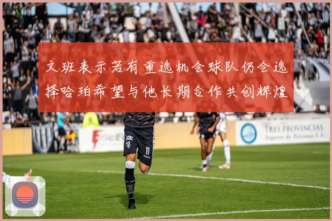 文班表示若有重选机会球队仍会选择哈珀希望与他长期合作共创辉煌