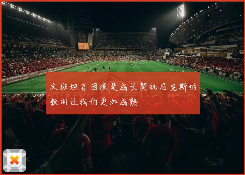 文班坦言困境是成长契机尼克斯的教训让我们更加成熟