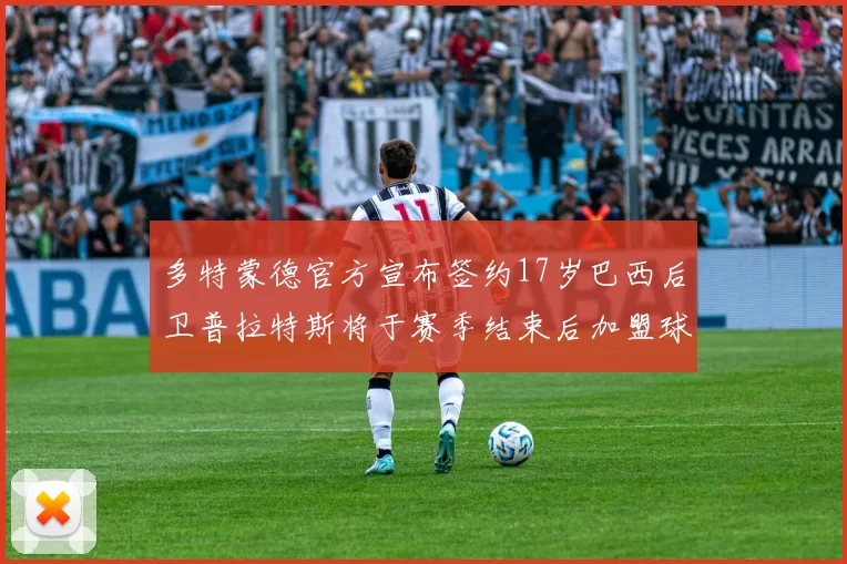 多特蒙德官方宣布签约17岁巴西后卫普拉特斯将于赛季结束后加盟球队