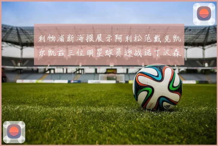 利物浦新海报展示阿利松范戴克凯尔凯兹三位明星球员迎战诺丁汉森林