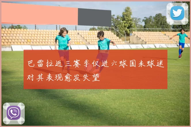 巴雷拉近三赛季仅进六球国米球迷对其表现愈发失望