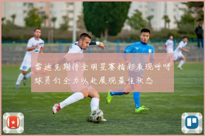 雷迪克期待全明星赛精彩表现呼吁球员们全力以赴展现最佳状态