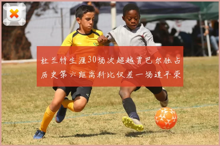 杜兰特生涯30场次超越贾巴尔独占历史第六距离科比仅差一场追平荣耀