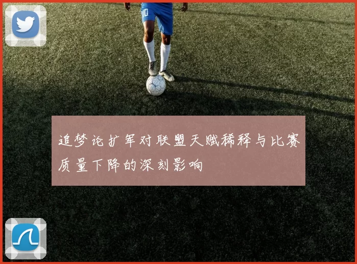追梦论扩军对联盟天赋稀释与比赛质量下降的深刻影响