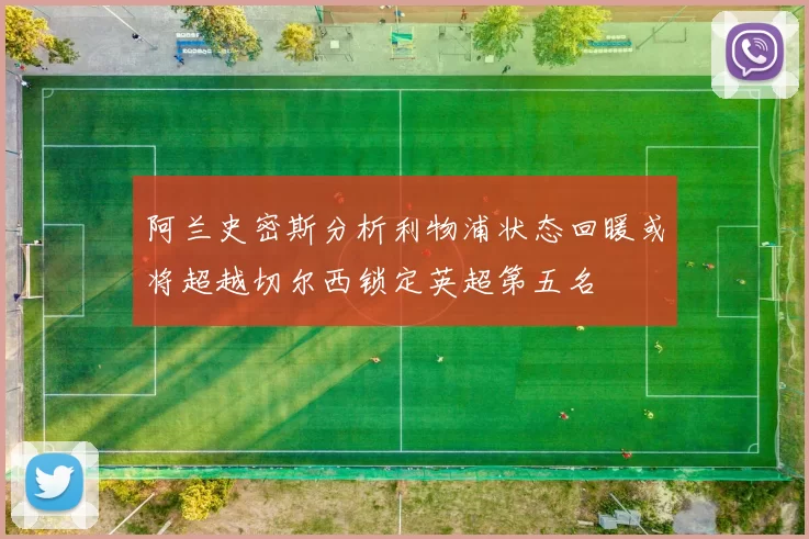 阿兰史密斯分析利物浦状态回暖或将超越切尔西锁定英超第五名