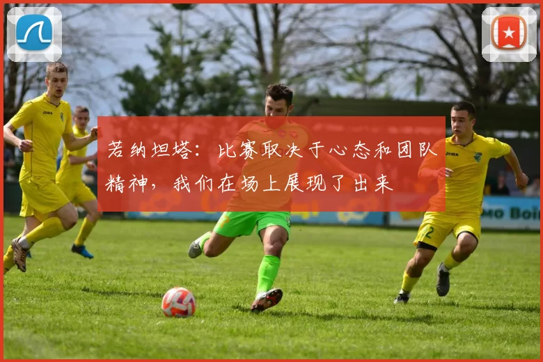 若纳坦塔：比赛取决于心态和团队精神，我们在场上展现了出来