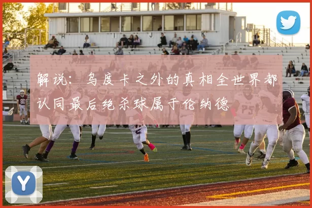 解说：乌度卡之外的真相全世界都认同最后绝杀球属于伦纳德